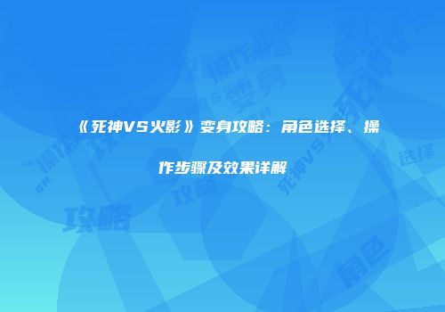 《死神VS火影》变身攻略：角色选择、操作步骤及效果详解