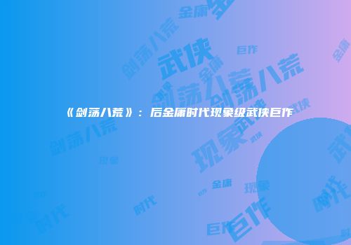 《剑荡八荒》：后金庸时代现象级武侠巨作