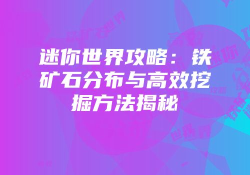 迷你世界攻略：铁矿石分布与高效挖掘方法揭秘