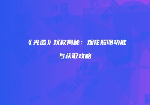《光遇》权杖揭秘：烟花照明功能与获取攻略