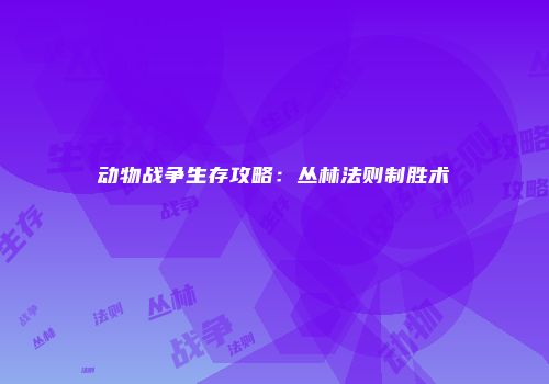动物战争生存攻略：丛林法则制胜术