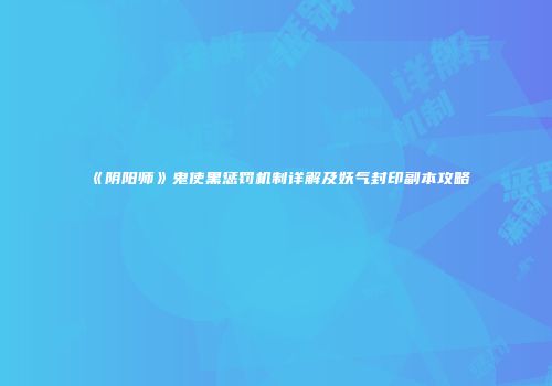《阴阳师》鬼使黑惩罚机制详解及妖气封印副本攻略