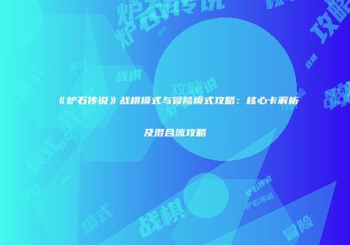 《炉石传说》战棋模式与冒险模式攻略：核心卡解析及混合流攻略