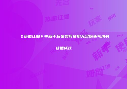 《热血江湖》中新手玩家如何使用无名暗矢气功书快速成长