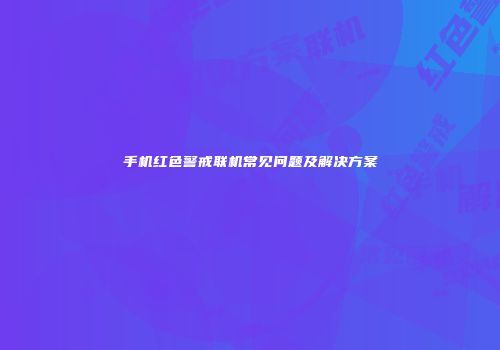 手机红色警戒联机常见问题及解决方案