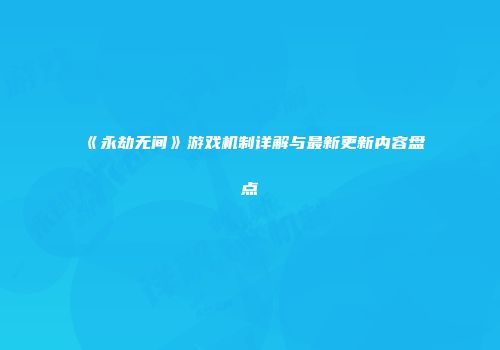 《永劫无间》游戏机制详解与最新更新内容盘点