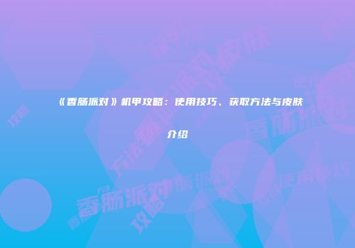 《香肠派对》机甲攻略：使用技巧、获取方法与皮肤介绍
