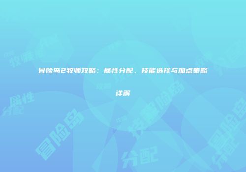 冒险岛2牧师攻略：属性分配、技能选择与加点策略详解
