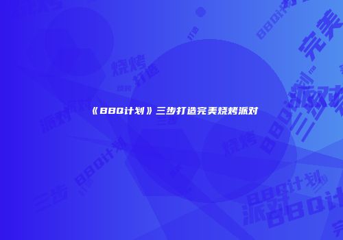 《BBQ计划》三步打造完美烧烤派对