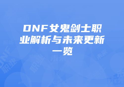 DNF女鬼剑士职业解析与未来更新一览