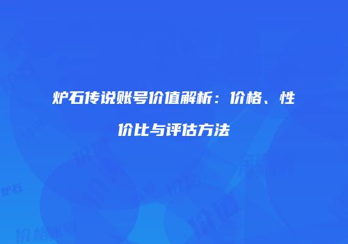 炉石传说账号价值解析：价格、性价比与评估方法