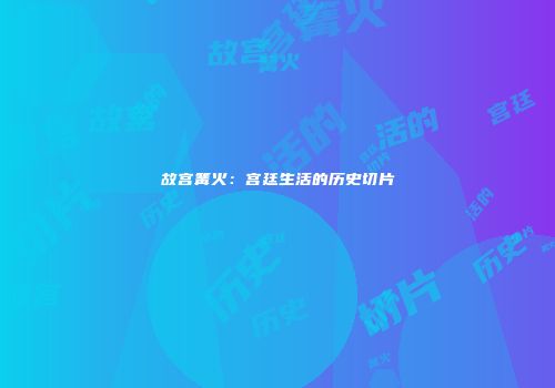 故宫篝火：宫廷生活的历史切片