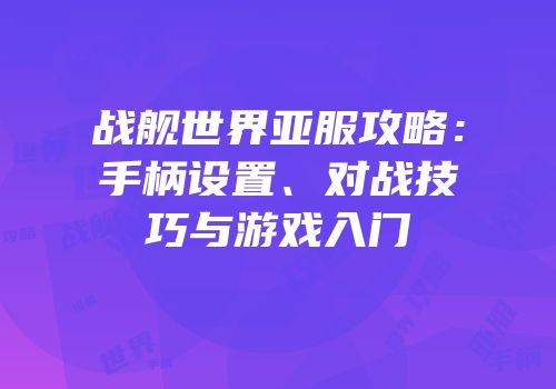 战舰世界亚服攻略：手柄设置、对战技巧与游戏入门
