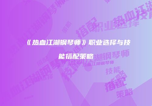 《热血江湖钢琴师》职业选择与技能搭配策略