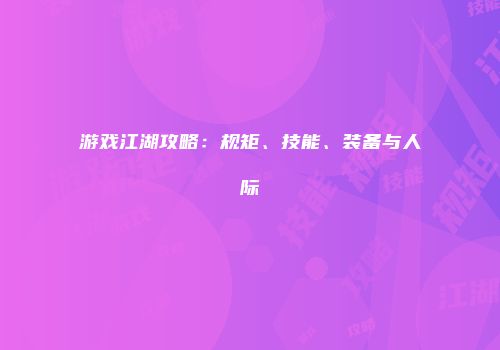 游戏江湖攻略：规矩、技能、装备与人际