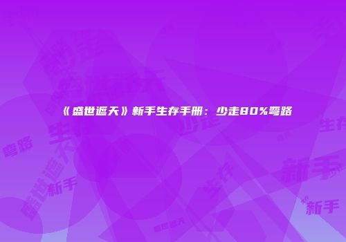 《盛世遮天》新手生存手册：少走80%弯路