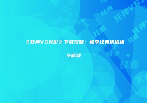 《死神VS火影》下载攻略：畅享经典横板格斗游戏