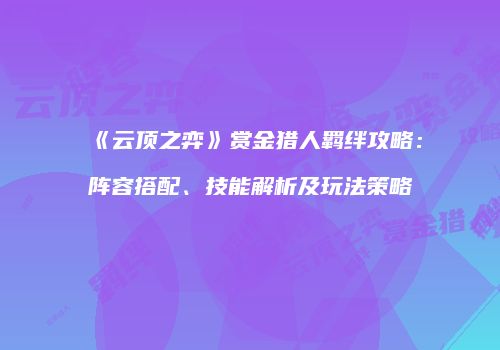 《云顶之弈》赏金猎人羁绊攻略：阵容搭配、技能解析及玩法策略