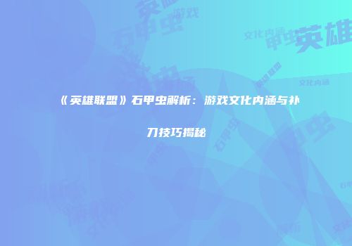 《英雄联盟》石甲虫解析：游戏文化内涵与补刀技巧揭秘