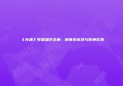 《光遇》琴谱知识全解：演奏系统及与原神区别