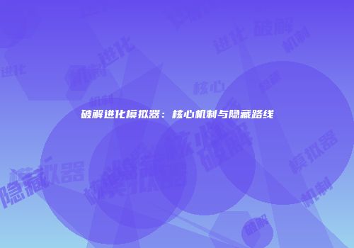 破解进化模拟器：核心机制与隐藏路线