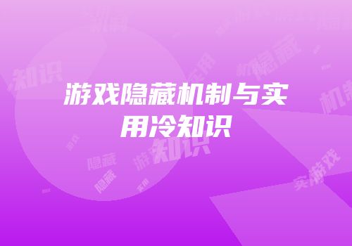 游戏隐藏机制与实用冷知识