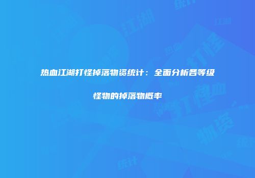 热血江湖打怪掉落物资统计：全面分析各等级怪物的掉落物概率