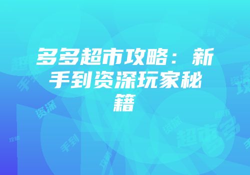多多超市攻略：新手到资深玩家秘籍