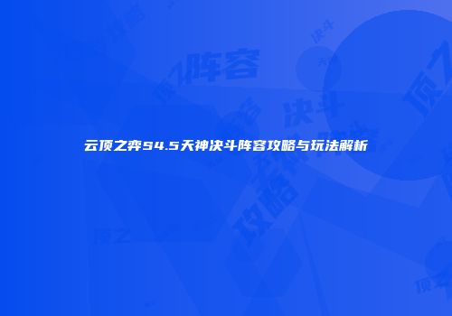 云顶之弈S4.5天神决斗阵容攻略与玩法解析