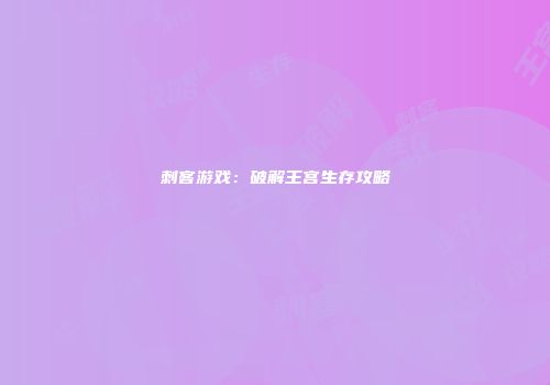 刺客游戏：破解王宫生存攻略