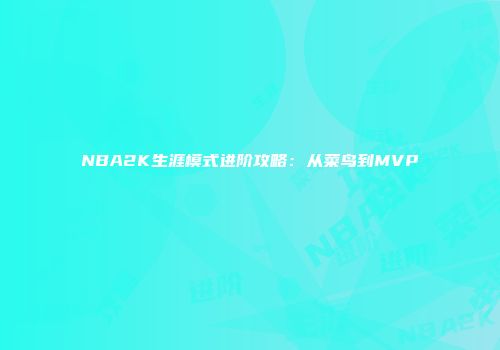 NBA2K生涯模式进阶攻略：从菜鸟到MVP