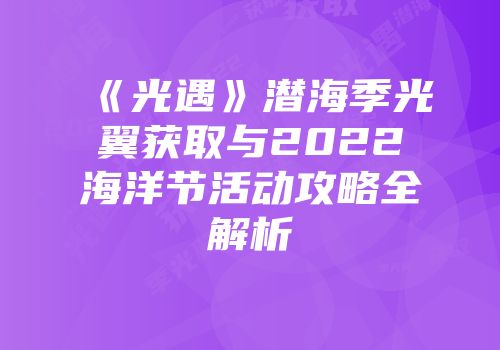 《光遇》潜海季光翼获取与2022海洋节活动攻略全解析