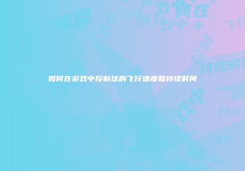 如何在游戏中控制球的飞行速度和持续时间