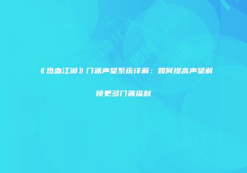 《热血江湖》门派声望系统详解：如何提高声望解锁更多门派福利