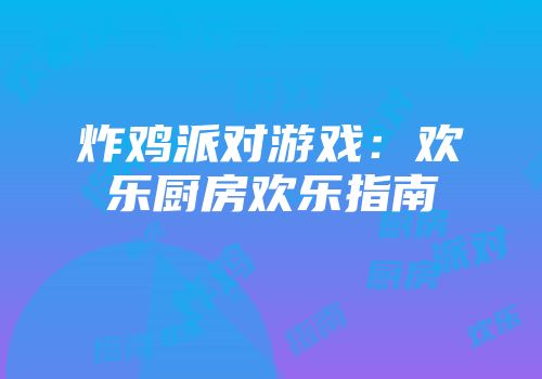 炸鸡派对游戏：欢乐厨房欢乐指南