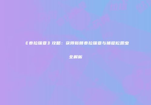 《泰拉瑞亚》攻略：获得骷髅泰拉瑞亚与捕捉松露虫全解析