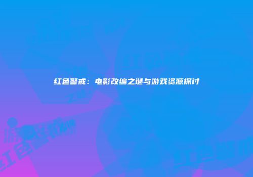 红色警戒：电影改编之谜与游戏资源探讨