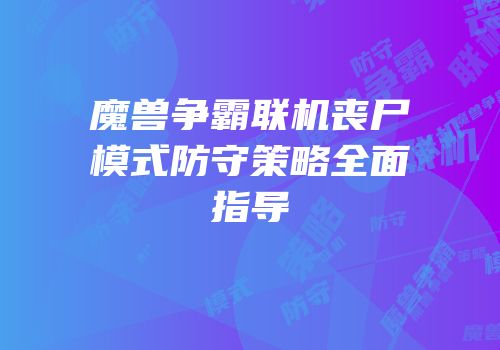 魔兽争霸联机丧尸模式防守策略全面指导