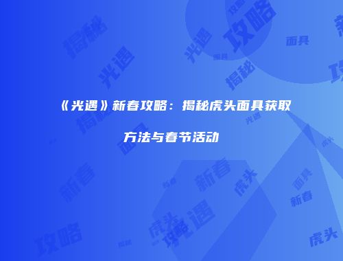 《光遇》新春攻略：揭秘虎头面具获取方法与春节活动