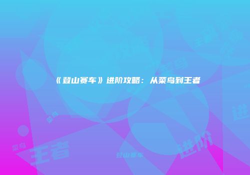 《登山赛车》进阶攻略：从菜鸟到王者