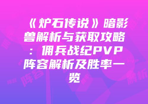 《炉石传说》暗影兽解析与获取攻略：佣兵战纪PVP阵容解析及胜率一览