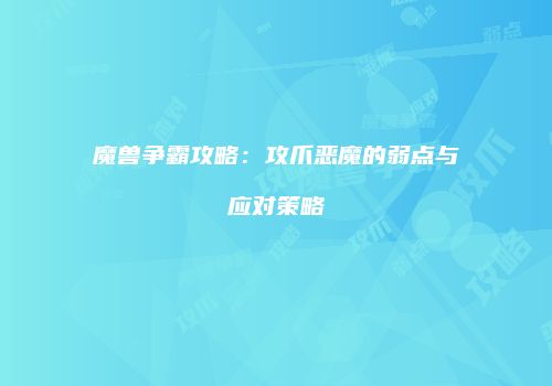 魔兽争霸攻略：攻爪恶魔的弱点与应对策略