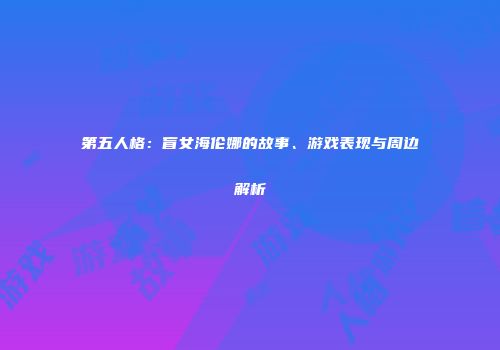 第五人格：盲女海伦娜的故事、游戏表现与周边解析