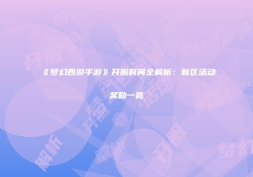 《梦幻西游手游》开服时间全解析：新区活动奖励一览