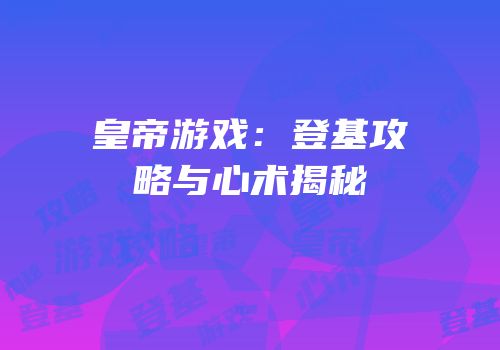 皇帝游戏：登基攻略与心术揭秘