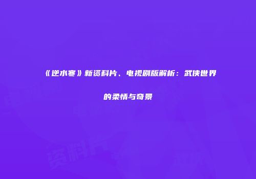 《逆水寒》新资料片、电视剧版解析：武侠世界的柔情与奇景