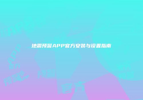 地震预警APP官方安装与设置指南
