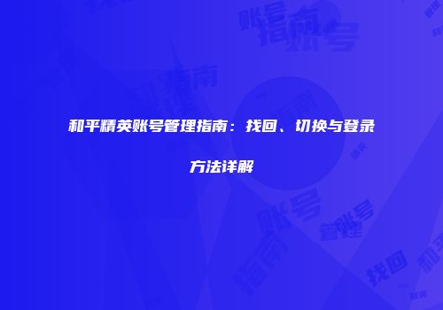 和平精英账号管理指南：找回、切换与登录方法详解