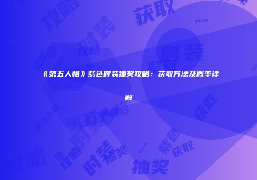 《第五人格》紫色时装抽奖攻略：获取方法及概率详解