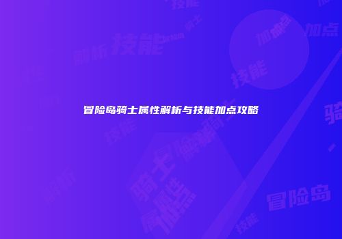 冒险岛骑士属性解析与技能加点攻略
